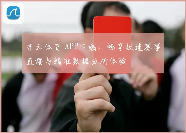开云体育 APP下载，畅享极速赛事直播与精准数据分析体验