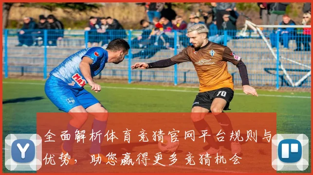 全面解析体育竞猜官网平台规则与优势，助您赢得更多竞猜机会