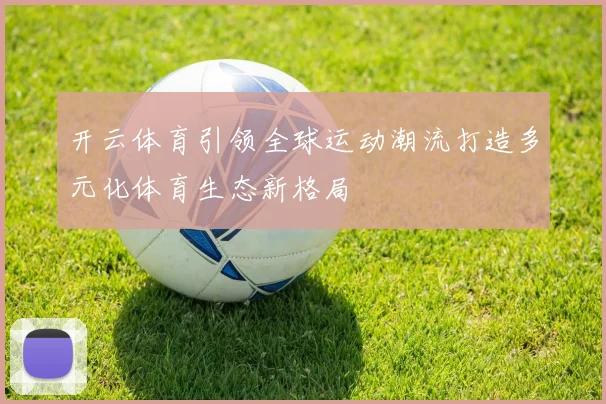 开云体育引领全球运动潮流打造多元化体育生态新格局