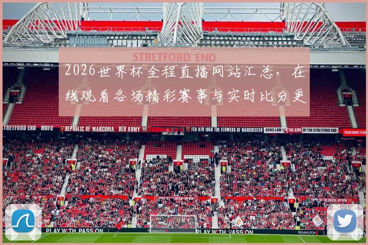 2026世界杯全程直播网站汇总，在线观看各场精彩赛事与实时比分更新