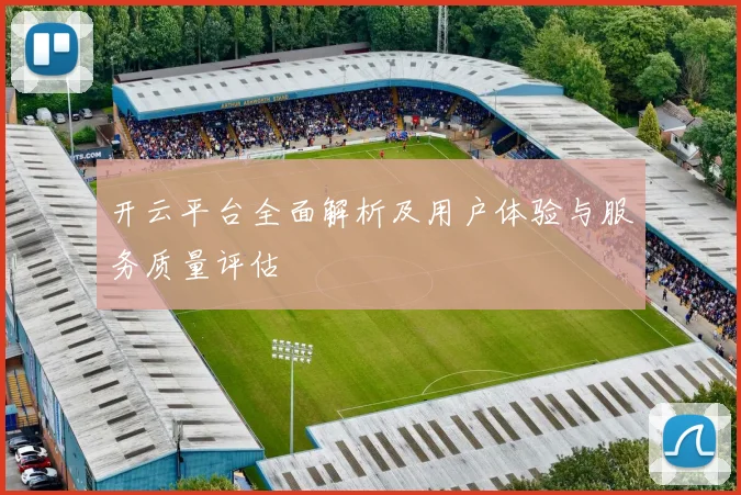 开云平台全面解析及用户体验与服务质量评估