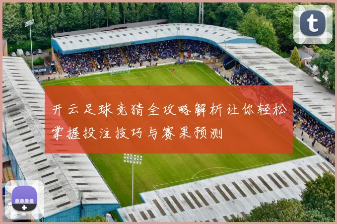 开云足球竞猜全攻略解析让你轻松掌握投注技巧与赛果预测
