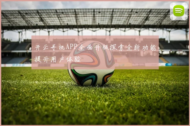 开云手机APP全面升级探索全新功能提升用户体验