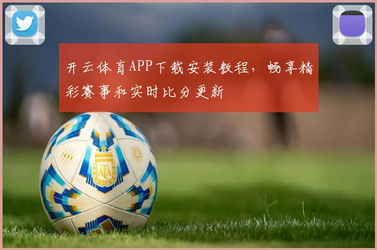 开云体育APP下载安装教程，畅享精彩赛事和实时比分更新