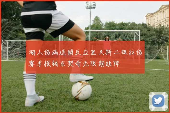 湖人伤病连锁反应里夫斯二级拉伤赛季报销东契奇无限期缺阵