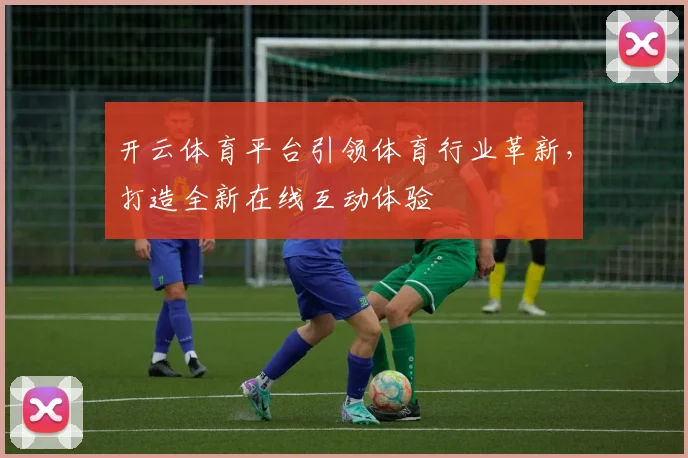 开云体育平台引领体育行业革新，打造全新在线互动体验