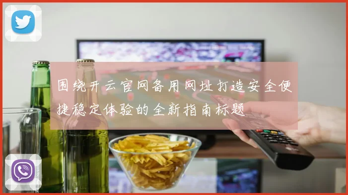围绕开云官网备用网址打造安全便捷稳定体验的全新指南标题
