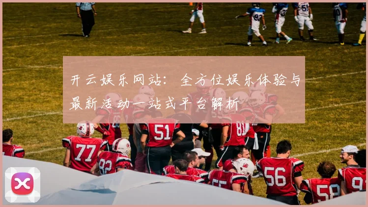 开云娱乐网站：全方位娱乐体验与最新活动一站式平台解析