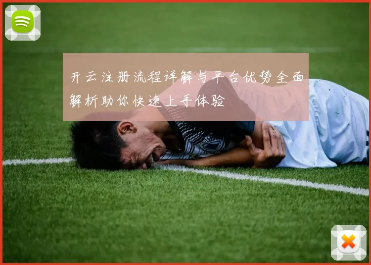 开云注册流程详解与平台优势全面解析助你快速上手体验