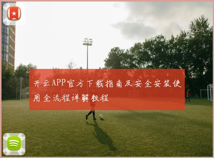 开云APP官方下载指南及安全安装使用全流程详解教程