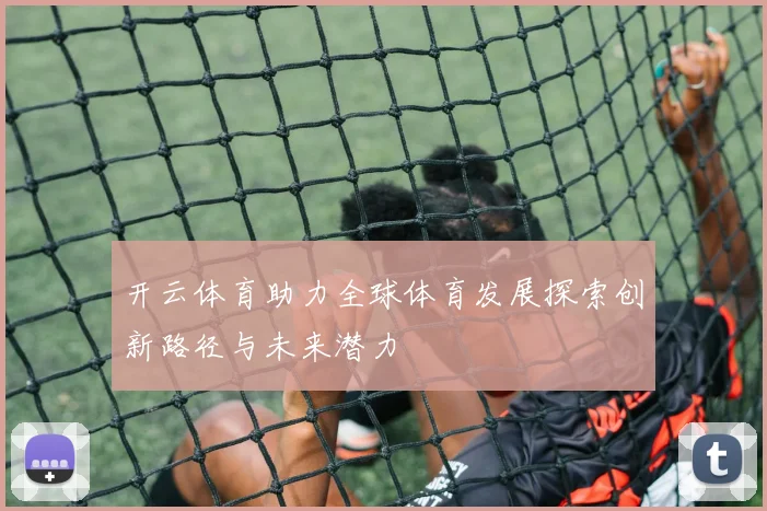 开云体育助力全球体育发展探索创新路径与未来潜力