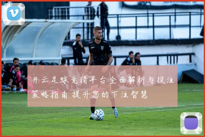 开云足球竞猜平台全面解析与投注策略指南 提升您的下注智慧