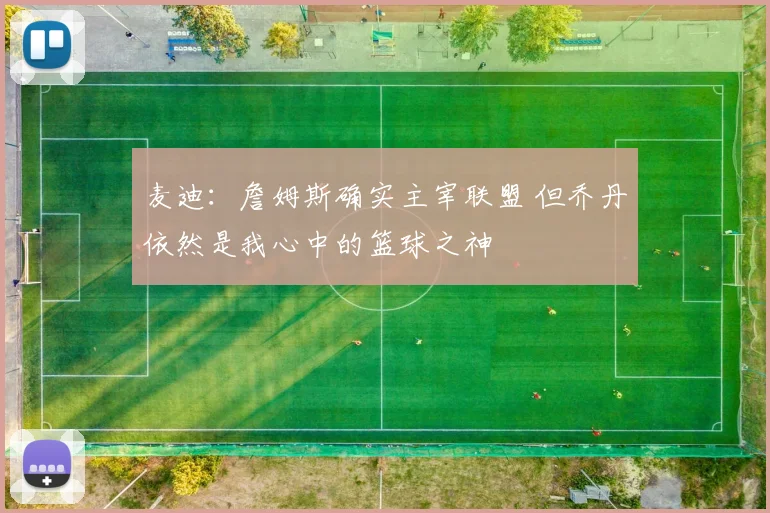 麦迪：詹姆斯确实主宰联盟 但乔丹依然是我心中的篮球之神