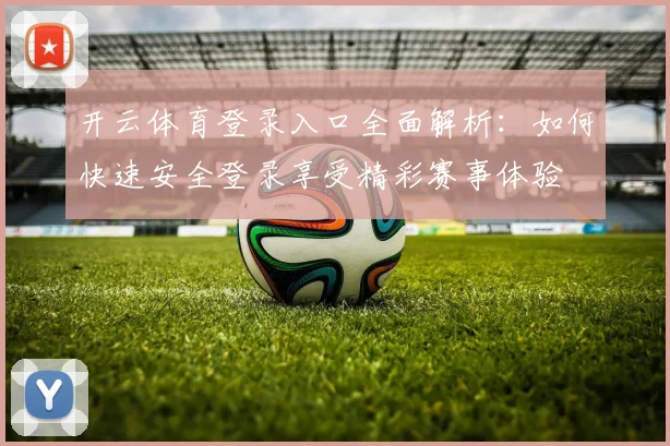 开云体育登录入口全面解析：如何快速安全登录享受精彩赛事体验