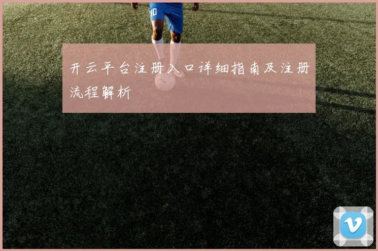 开云平台注册入口详细指南及注册流程解析