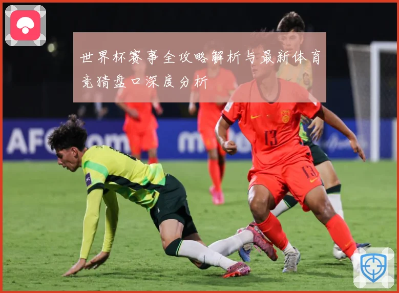 世界杯赛事全攻略解析与最新体育竞猜盘口深度分析