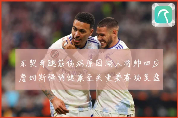 东契奇腿筋伤病原因湖人将帅回应詹姆斯强调健康至关重要赛场复盘