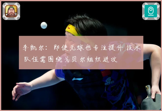 李凯尔：即使无球也专注提升 技术 队伍需围绕戈贝尔组织进攻