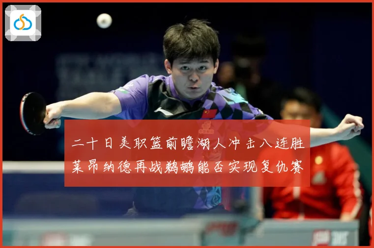 二十日美职篮前瞻湖人冲击八连胜莱昂纳德再战鹈鹕能否实现复仇赛场复盘