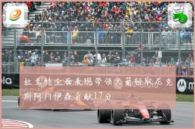 杜兰特全面表现带领火箭轻取尼克斯阿门伊森贡献17分