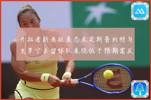 开拓者新老板表态未定斯普利特与克罗宁去留球队表现低于预期需反成长观察