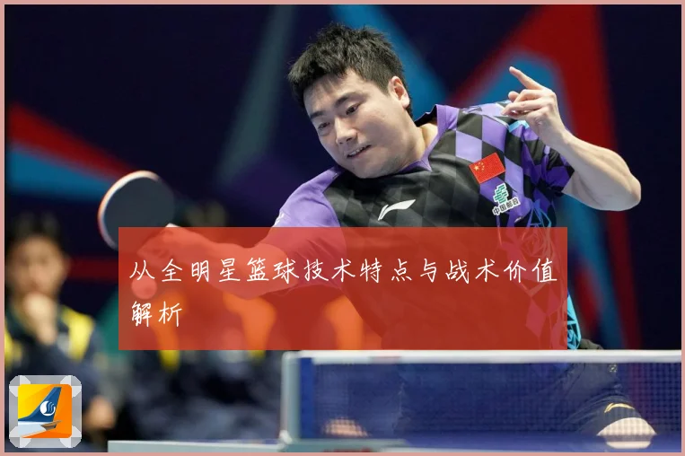 从全明星篮球技术特点与战术价值解析