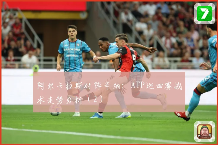 阿尔卡拉斯对阵辛纳：ATP巡回赛战术走势分析（2）
