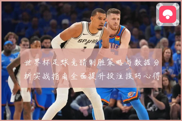 世界杯足球竞猜制胜策略与数据分析实战指南全面提升投注技巧心得