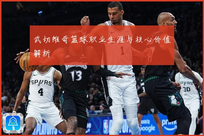 武切维奇篮球职业生涯与核心价值解析