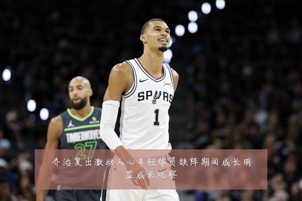 乔治复出激动人心年轻球员缺阵期间成长明显成长观察