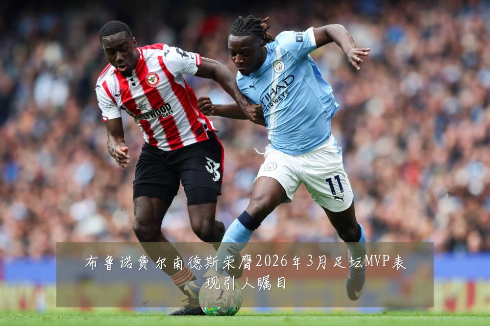 布鲁诺费尔南德斯荣膺2026年3月足坛MVP表现引人瞩目