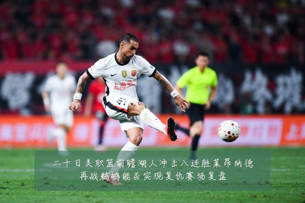 二十日美职篮前瞻湖人冲击八连胜莱昂纳德再战鹈鹕能否实现复仇赛场复盘