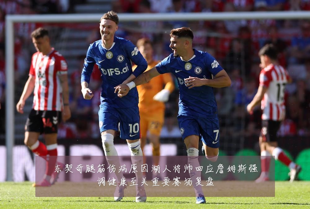 东契奇腿筋伤病原因湖人将帅回应詹姆斯强调健康至关重要赛场复盘